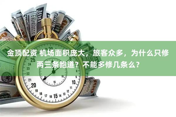 金顶配资 机场面积庞大，旅客众多，为什么只修两三条跑道？不能多修几条么？