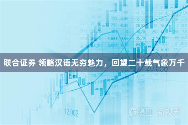 联合证券 领略汉语无穷魅力，回望二十载气象万千