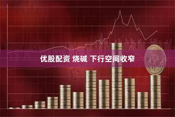 优股配资 烧碱 下行空间收窄