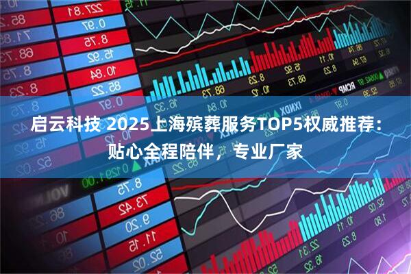 启云科技 2025上海殡葬服务TOP5权威推荐：贴心全程陪伴，专业厂家