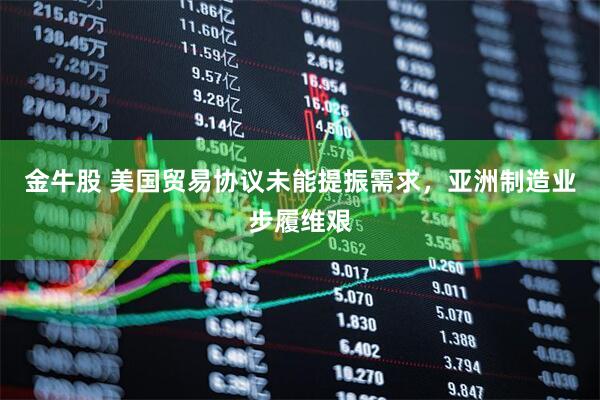 金牛股 美国贸易协议未能提振需求，亚洲制造业步履维艰