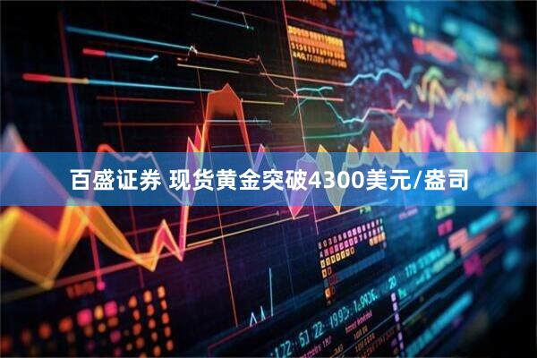 百盛证券 现货黄金突破4300美元/盎司