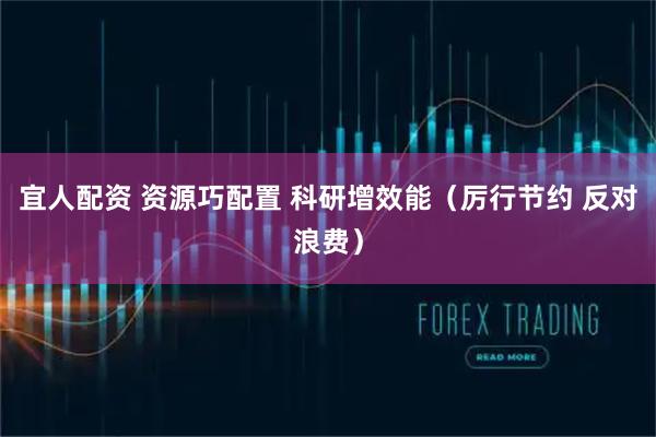宜人配资 资源巧配置 科研增效能（厉行节约 反对浪费）