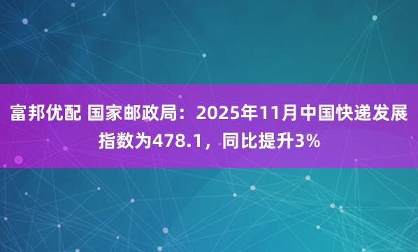 富邦优配 国家邮政局：2025年11月中国快递发展指数为478.1，同比提升3%