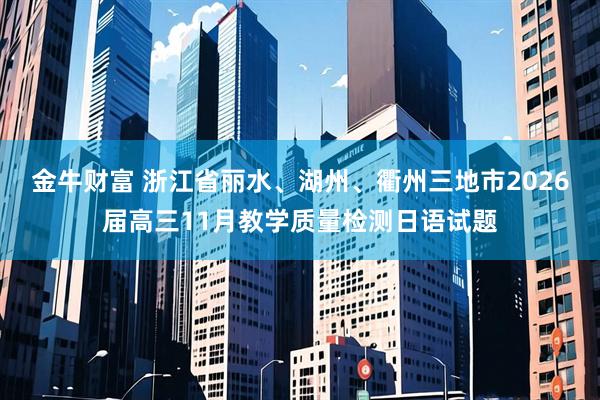 金牛财富 浙江省丽水、湖州、衢州三地市2026届高三11月教学质量检测日语试题