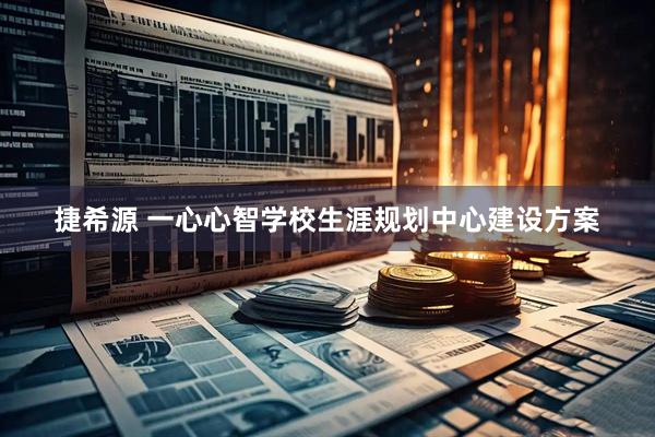捷希源 一心心智学校生涯规划中心建设方案