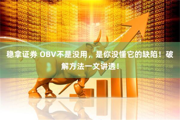 稳拿证券 OBV不是没用，是你没懂它的缺陷！破解方法一文讲透！