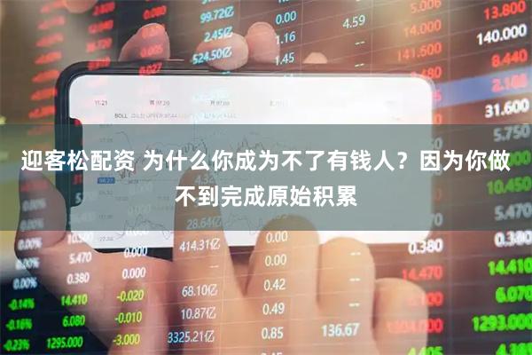 迎客松配资 为什么你成为不了有钱人？因为你做不到完成原始积累