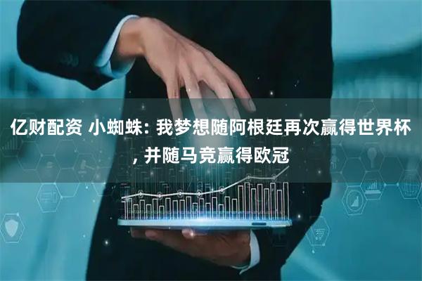 亿财配资 小蜘蛛: 我梦想随阿根廷再次赢得世界杯, 并随马竞赢得欧冠
