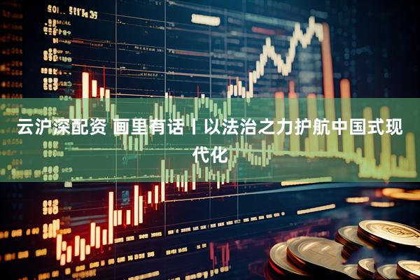 云沪深配资 画里有话丨以法治之力护航中国式现代化