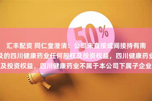 汇丰配资 同仁堂澄清：公司未直接或间接持有南极磷虾油相关报道中提及的四川健康药业任何股权及投资权益，四川健康药业不属于本公司下属子企业