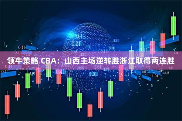 领牛策略 CBA：山西主场逆转胜浙江取得两连胜