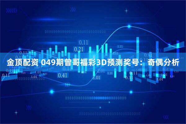金顶配资 049期曾哥福彩3D预测奖号：奇偶分析