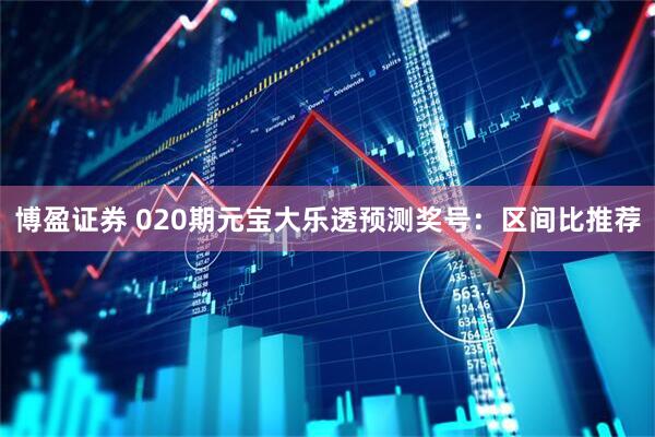 博盈证券 020期元宝大乐透预测奖号：区间比推荐