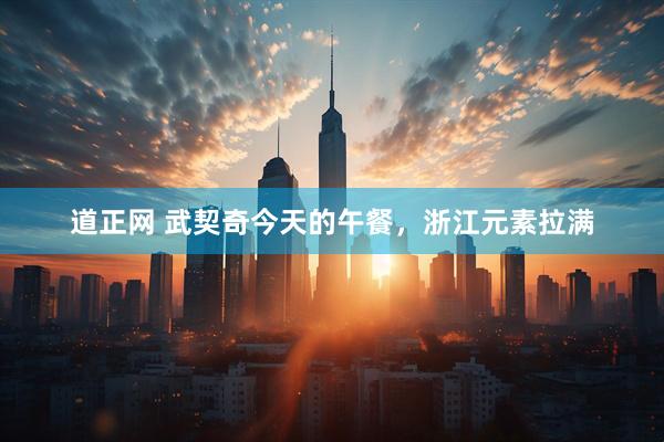 道正网 武契奇今天的午餐，浙江元素拉满